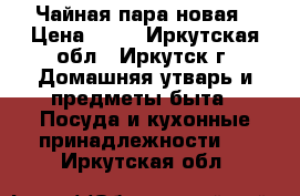 Чайная пара новая › Цена ­ 80 - Иркутская обл., Иркутск г. Домашняя утварь и предметы быта » Посуда и кухонные принадлежности   . Иркутская обл.